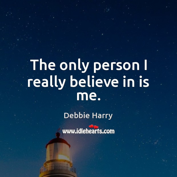 The only person I really believe in is me. Debbie Harry Picture Quote