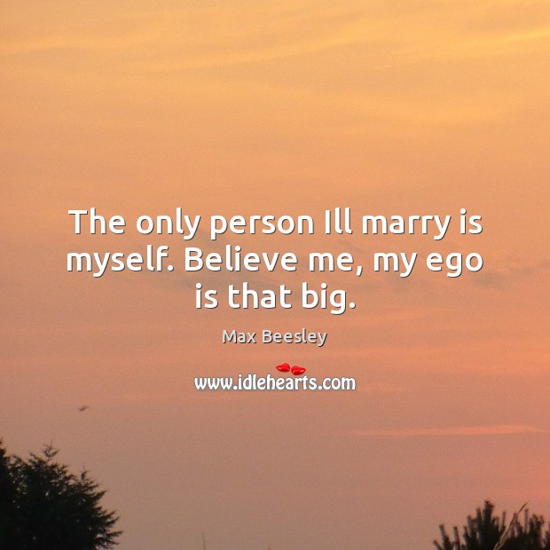 The only person Ill marry is myself. Believe me, my ego is that big. Ego Quotes Image