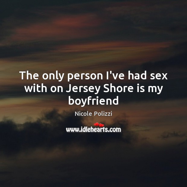 The only person I’ve had sex with on Jersey Shore is my boyfriend Nicole Polizzi Picture Quote