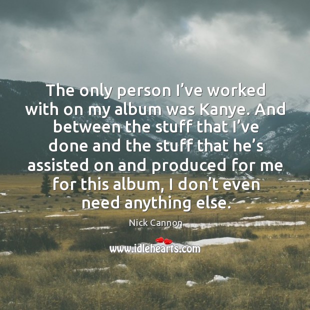 The only person I’ve worked with on my album was kanye. Nick Cannon Picture Quote