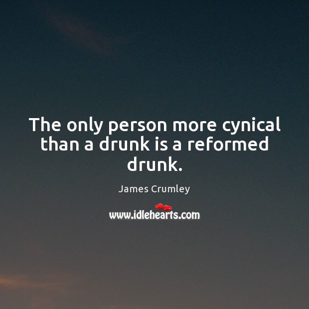 The only person more cynical than a drunk is a reformed drunk. James Crumley Picture Quote
