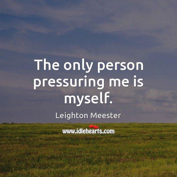 The only person pressuring me is myself. Leighton Meester Picture Quote