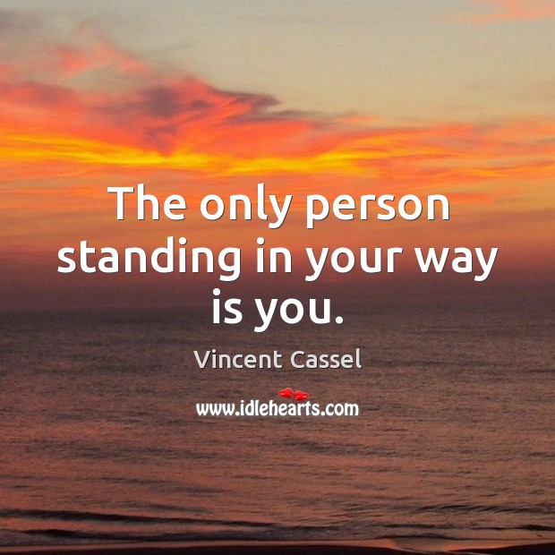 The only person standing in your way is you. Vincent Cassel Picture Quote