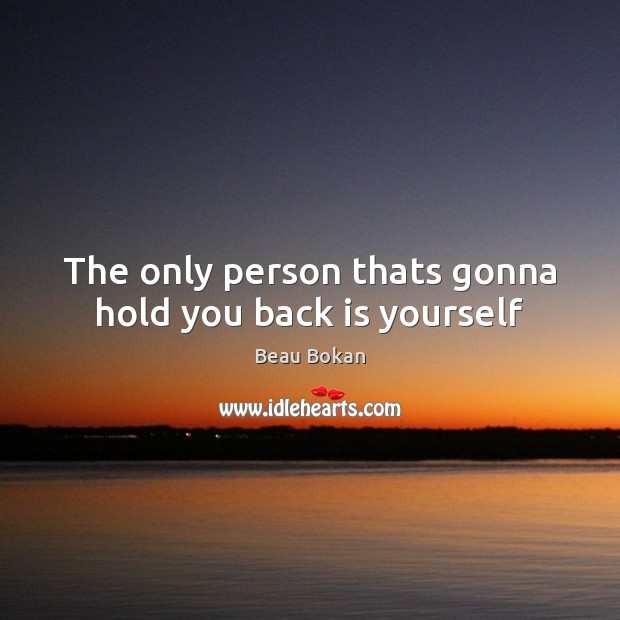 The only person thats gonna hold you back is yourself Beau Bokan Picture Quote