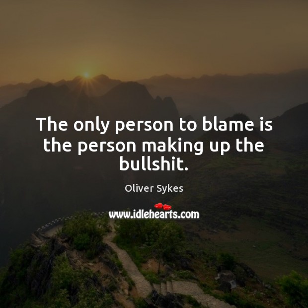 The only person to blame is the person making up the bullshit. Image