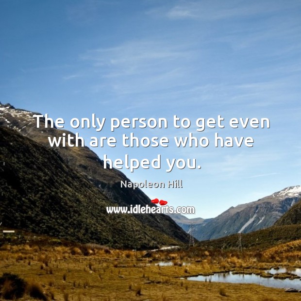 The only person to get even with are those who have helped you. Napoleon Hill Picture Quote