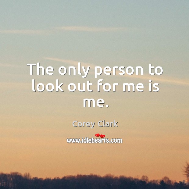 The only person to look out for me is me. Corey Clark Picture Quote