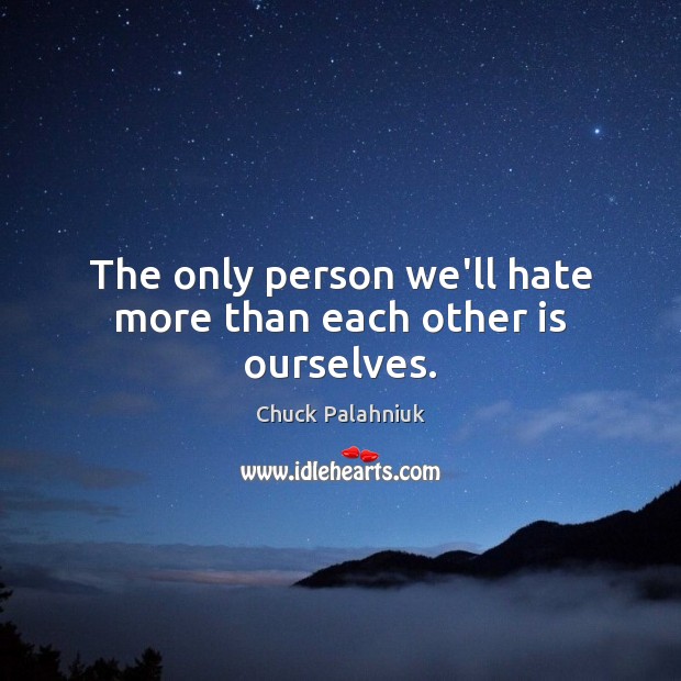 The only person we’ll hate more than each other is ourselves. Chuck Palahniuk Picture Quote