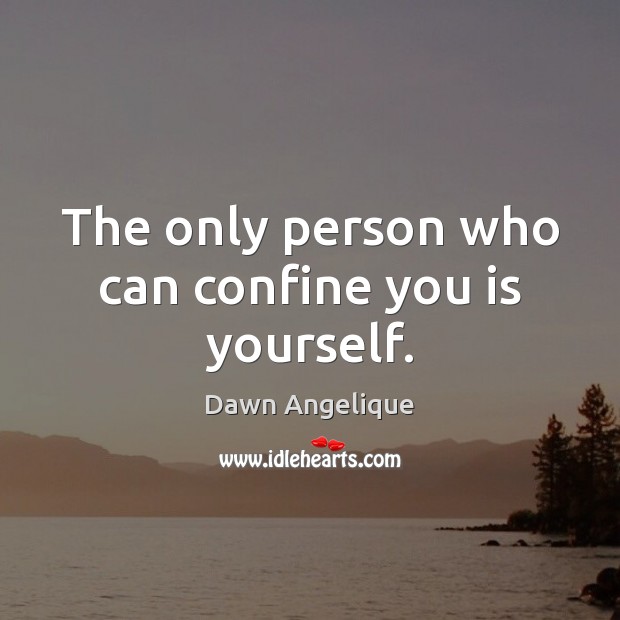 The only person who can confine you is yourself. Dawn Angelique Picture Quote