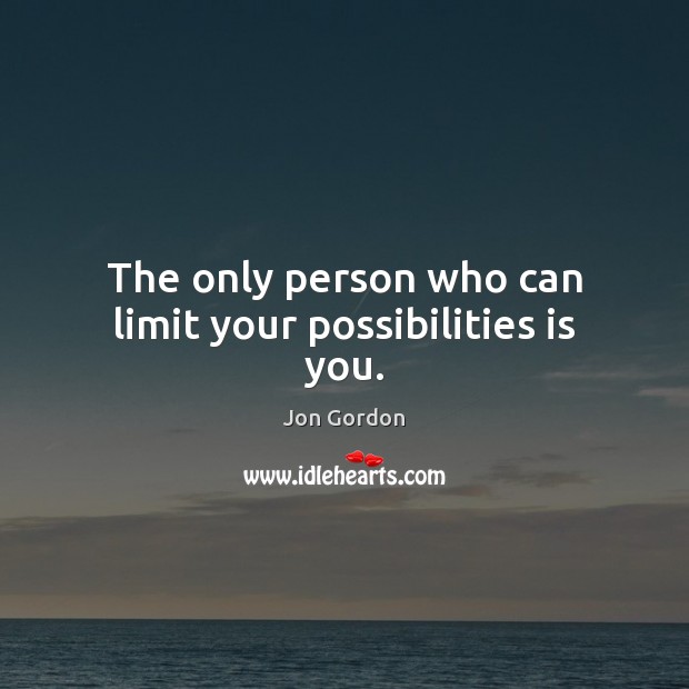 The only person who can limit your possibilities is you. Jon Gordon Picture Quote