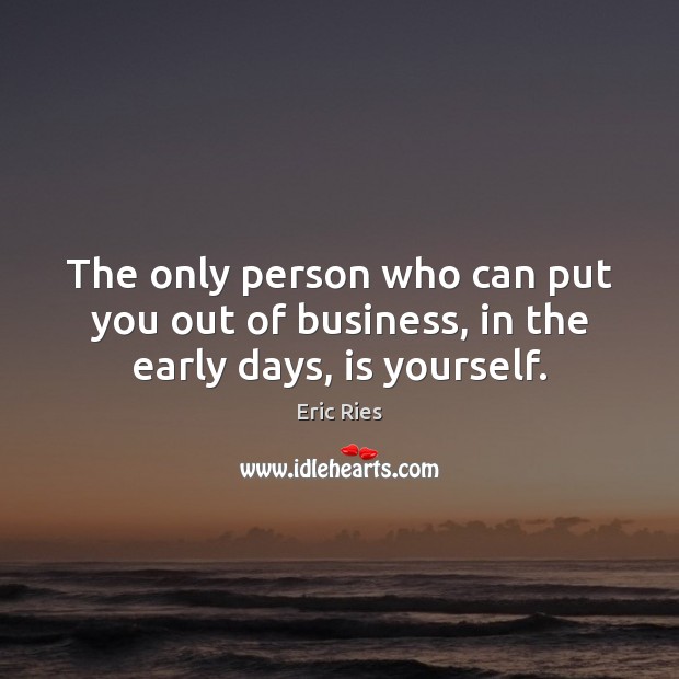 The only person who can put you out of business, in the early days, is yourself. Business Quotes Image