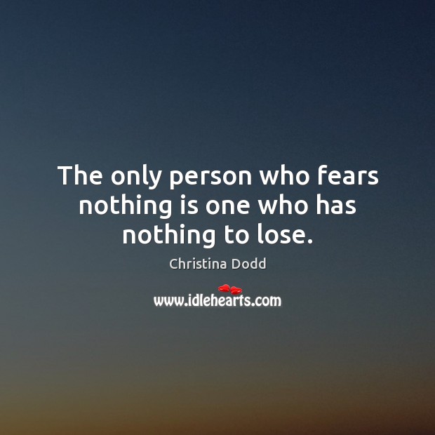 The only person who fears nothing is one who has nothing to lose. Christina Dodd Picture Quote