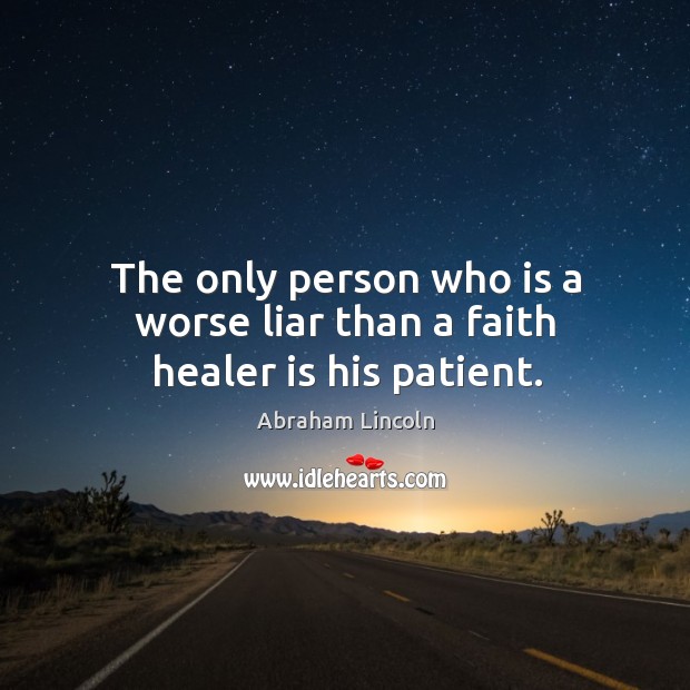 The only person who is a worse liar than a faith healer is his patient. Image