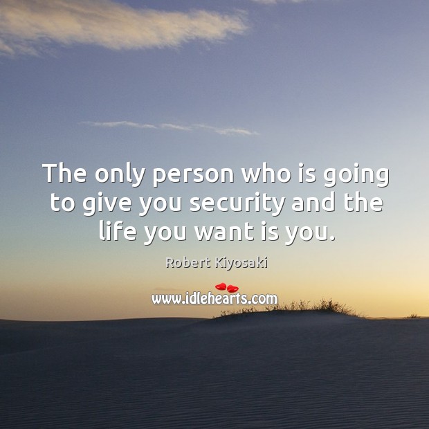 The only person who is going to give you security and the life you want is you. Robert Kiyosaki Picture Quote