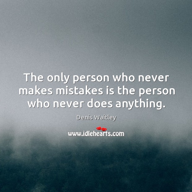 The only person who never makes mistakes is the person who never does anything. Denis Waitley Picture Quote