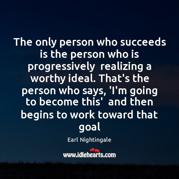 The only person who succeeds is the person who is progressively  realizing Earl Nightingale Picture Quote