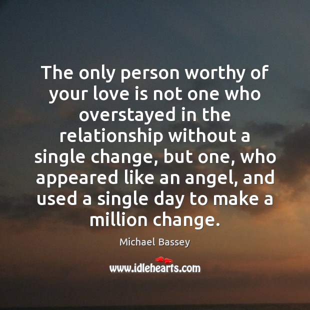 The only person worthy of your love is not one who overstayed Michael Bassey Picture Quote