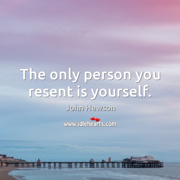The only person you resent is yourself. John Hewson Picture Quote