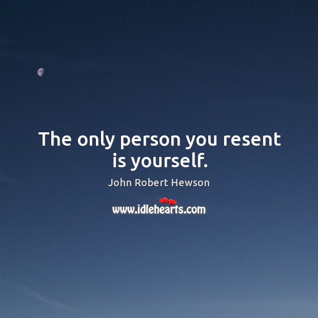 The only person you resent is yourself. Image