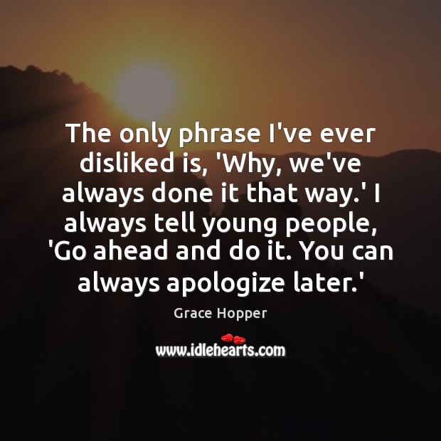 The only phrase I’ve ever disliked is, ‘Why, we’ve always done it Image