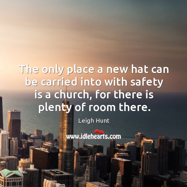 The only place a new hat can be carried into with safety is a church, for there is plenty of room there. Safety Quotes Image