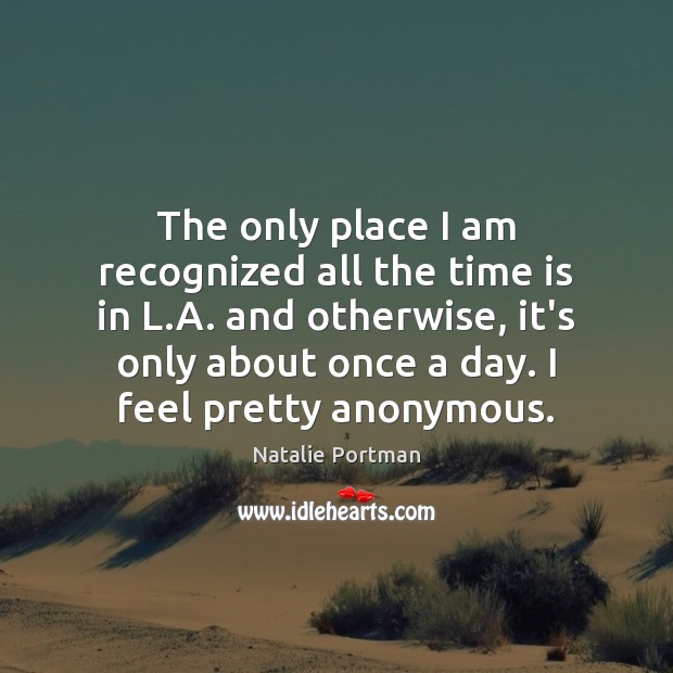 The only place I am recognized all the time is in L. Natalie Portman Picture Quote