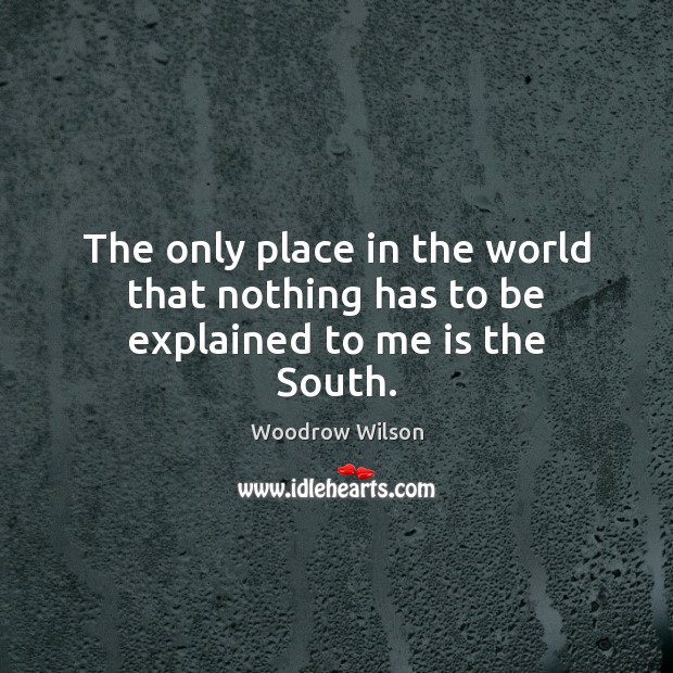The only place in the world that nothing has to be explained to me is the South. Image