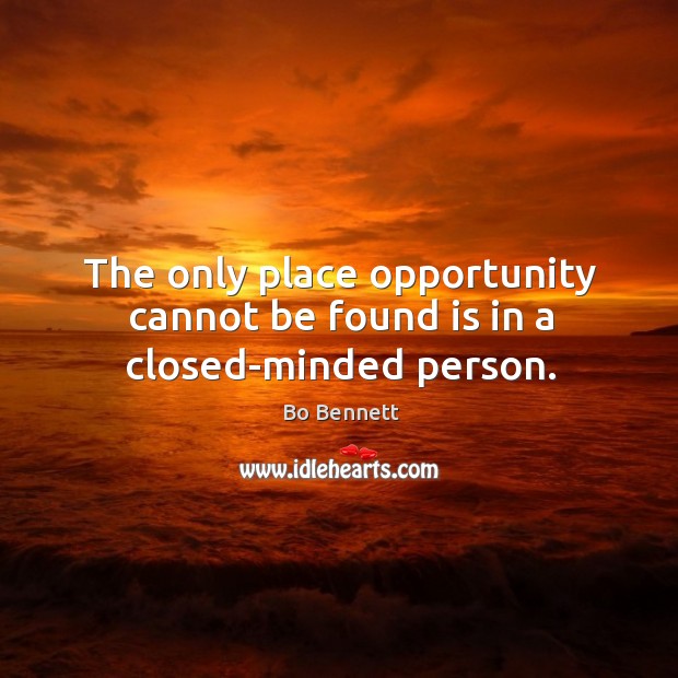 The only place opportunity cannot be found is in a closed-minded person. Bo Bennett Picture Quote