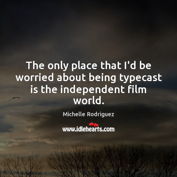 The only place that I’d be worried about being typecast is the independent film world. Michelle Rodriguez Picture Quote