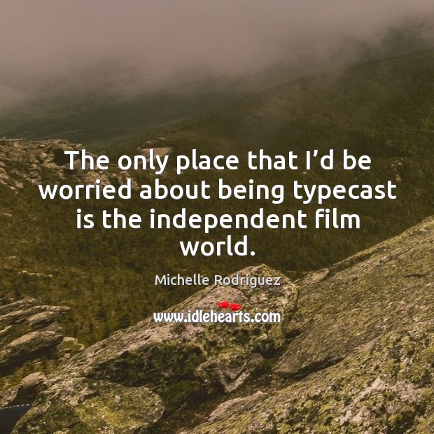 The only place that I’d be worried about being typecast is the independent film world. Michelle Rodriguez Picture Quote