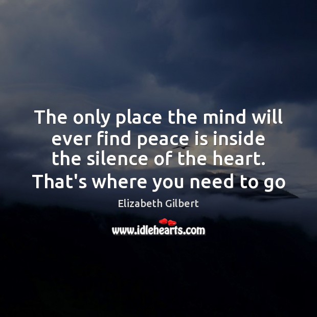 The only place the mind will ever find peace is inside the Elizabeth Gilbert Picture Quote