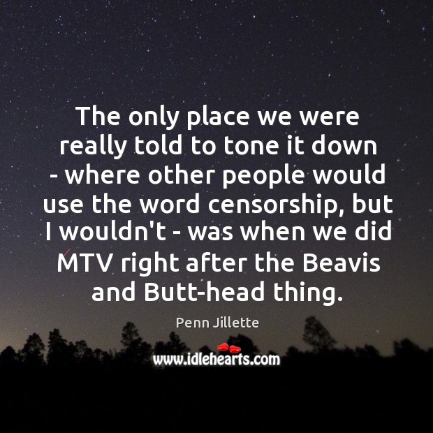 The only place we were really told to tone it down – Penn Jillette Picture Quote