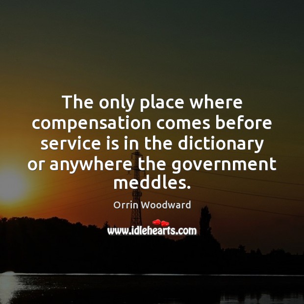 The only place where compensation comes before service is in the dictionary Orrin Woodward Picture Quote