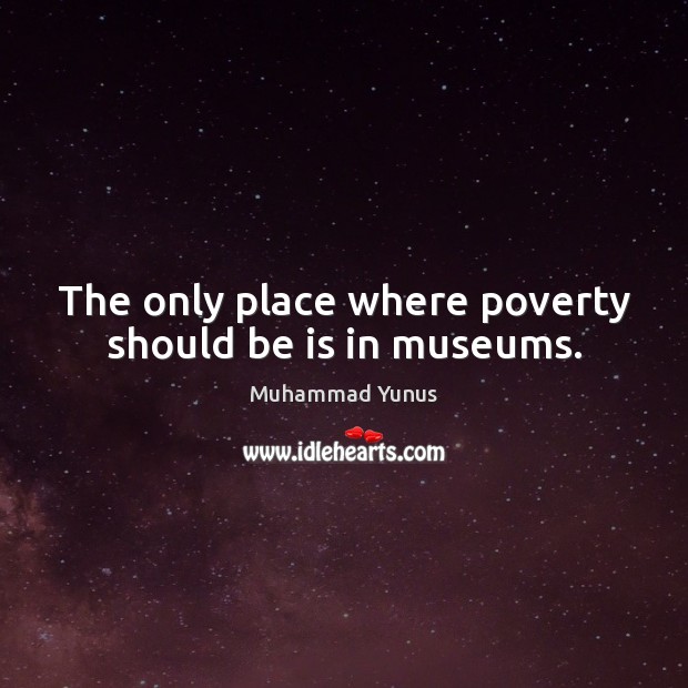 The only place where poverty should be is in museums. Muhammad Yunus Picture Quote
