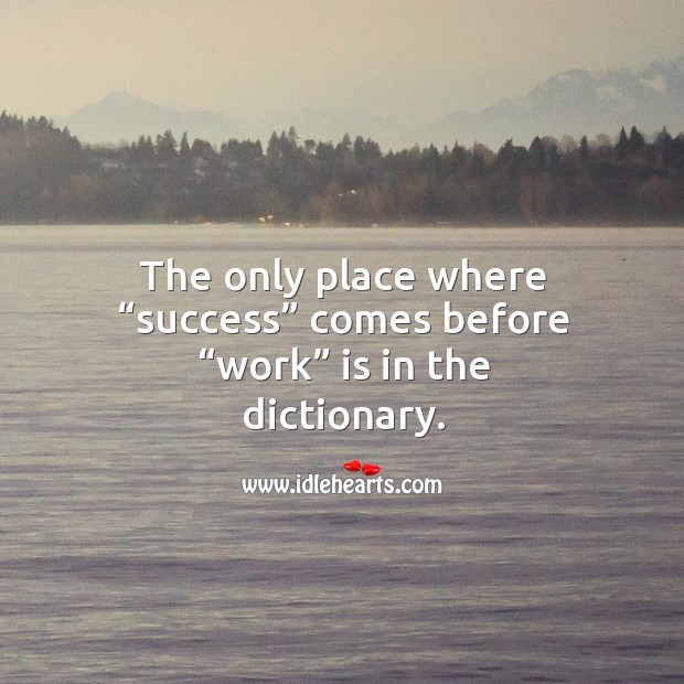The only place where “success” comes before “work” is in the dictionary. Image