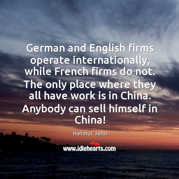 The only place where they all have work is in china. Anybody can sell himself in china! Helmut Jahn Picture Quote
