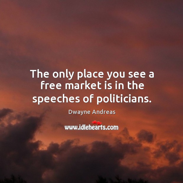 The only place you see a free market is in the speeches of politicians. Dwayne Andreas Picture Quote