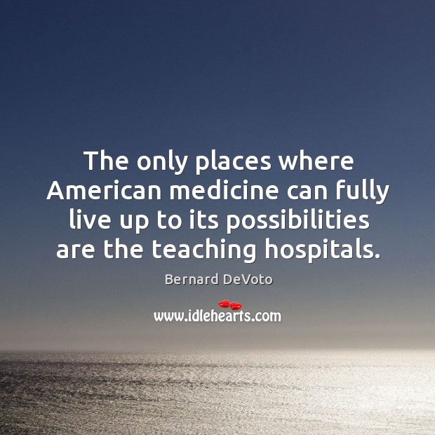 The only places where American medicine can fully live up to its Bernard DeVoto Picture Quote