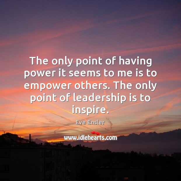 The only point of having power it seems to me is to Leadership Quotes Image