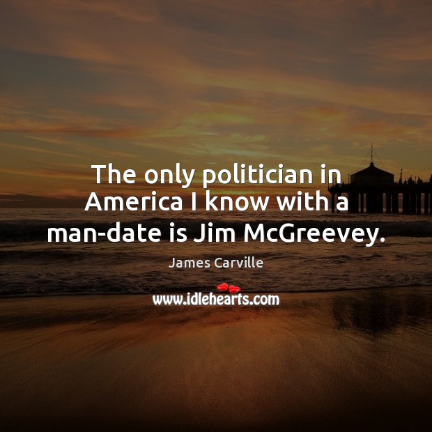 The only politician in America I know with a man-date is Jim McGreevey. James Carville Picture Quote