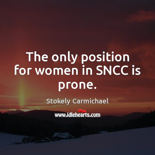 The only position for women in SNCC is prone. Stokely Carmichael Picture Quote