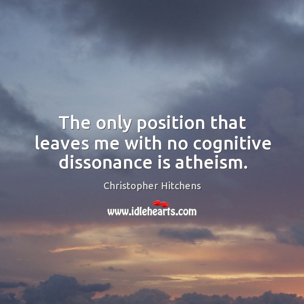 The only position that leaves me with no cognitive dissonance is atheism. Christopher Hitchens Picture Quote