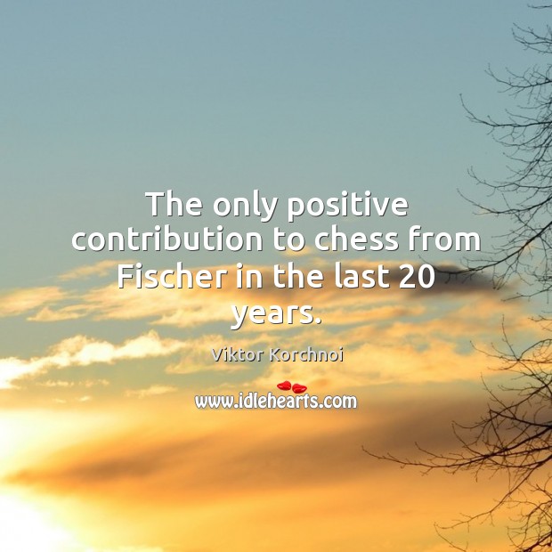 The only positive contribution to chess from Fischer in the last 20 years. Viktor Korchnoi Picture Quote