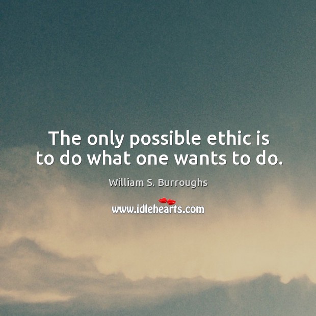 The only possible ethic is to do what one wants to do. William S. Burroughs Picture Quote