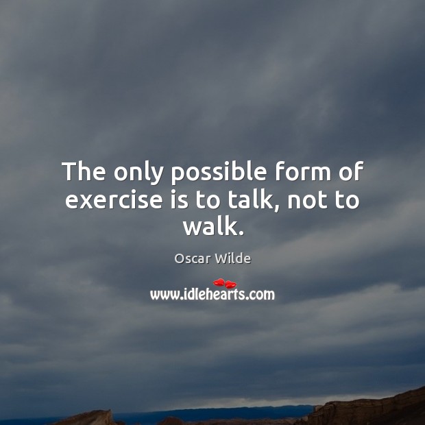 The only possible form of exercise is to talk, not to walk. Oscar Wilde Picture Quote
