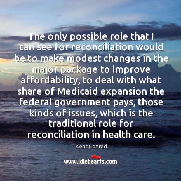 The only possible role that I can see for reconciliation Kent Conrad Picture Quote