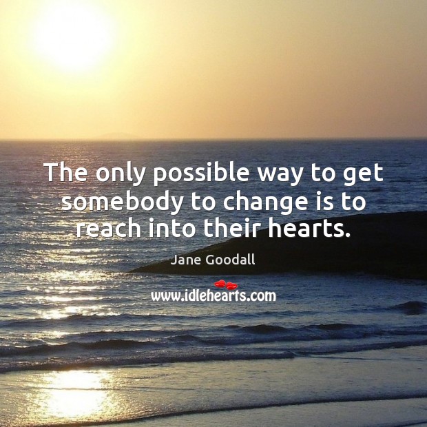 The only possible way to get somebody to change is to reach into their hearts. Change Quotes Image