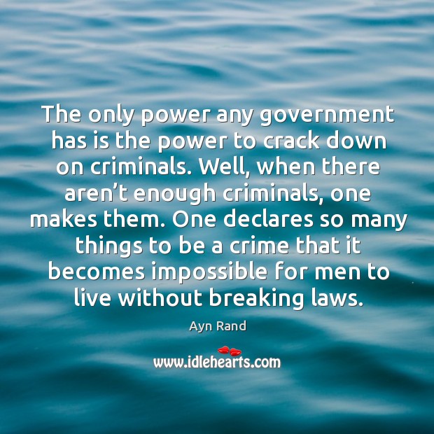 The only power any government has is the power to crack down on criminals. Ayn Rand Picture Quote