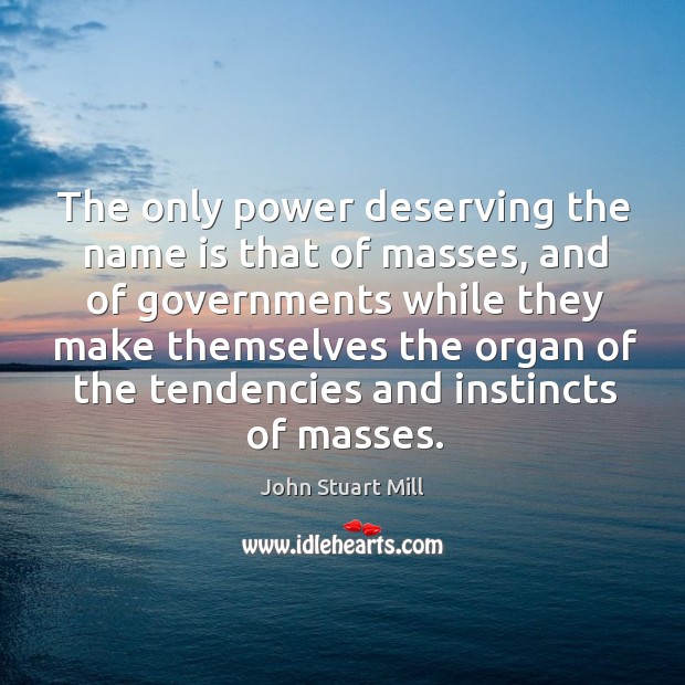 The only power deserving the name is that of masses, and of governments while they Image