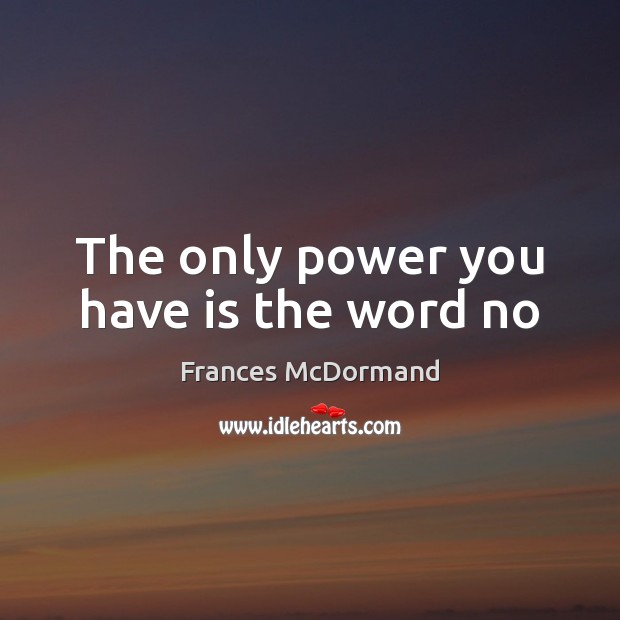 The only power you have is the word no Frances McDormand Picture Quote